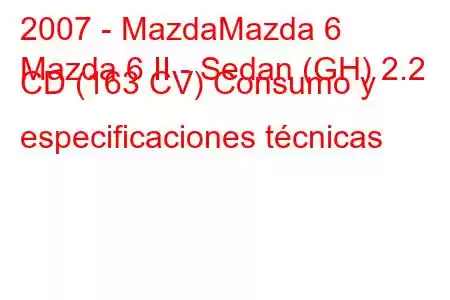 2007 - MazdaMazda 6
Mazda 6 II - Sedan (GH) 2.2 CD (163 CV) Consumo y especificaciones técnicas