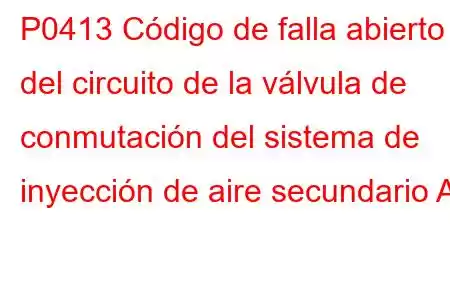 P0413 Código de falla abierto del circuito de la válvula de conmutación del sistema de inyección de aire secundario A