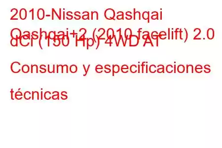 2010-Nissan Qashqai
Qashqai+2 (2010 facelift) 2.0 dCi (150 Hp) 4WD AT Consumo y especificaciones técnicas