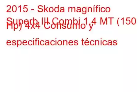 2015 - Skoda magnífico
Superb III Combi 1.4 MT (150 Hp) 4x4 Consumo y especificaciones técnicas