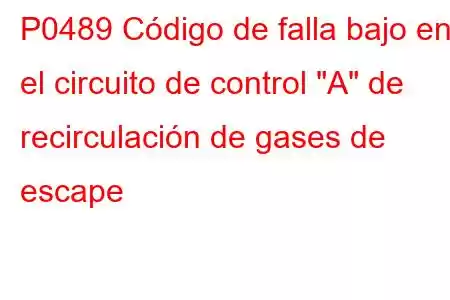 P0489 Código de falla bajo en el circuito de control 