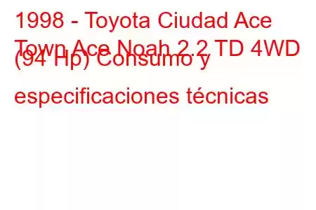 1998 - Toyota Ciudad Ace
Town Ace Noah 2.2 TD 4WD (94 Hp) Consumo y especificaciones técnicas