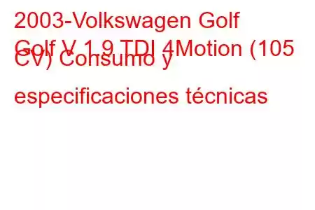 2003-Volkswagen Golf
Golf V 1.9 TDI 4Motion (105 CV) Consumo y especificaciones técnicas