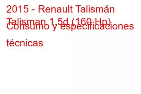 2015 - Renault Talismán
Talisman 1.5d (160 Hp) Consumo y especificaciones técnicas