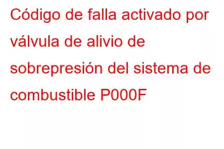 Código de falla activado por válvula de alivio de sobrepresión del sistema de combustible P000F