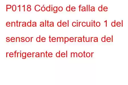 P0118 Código de falla de entrada alta del circuito 1 del sensor de temperatura del refrigerante del motor