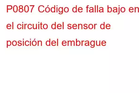 P0807 Código de falla bajo en el circuito del sensor de posición del embrague