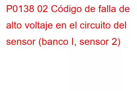 P0138 02 Código de falla de alto voltaje en el circuito del sensor (banco I, sensor 2)