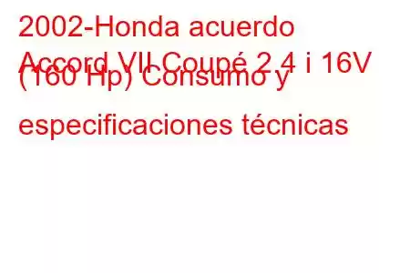 2002-Honda acuerdo
Accord VII Coupé 2.4 i 16V (160 Hp) Consumo y especificaciones técnicas