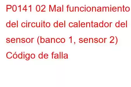 P0141 02 Mal funcionamiento del circuito del calentador del sensor (banco 1, sensor 2) Código de falla