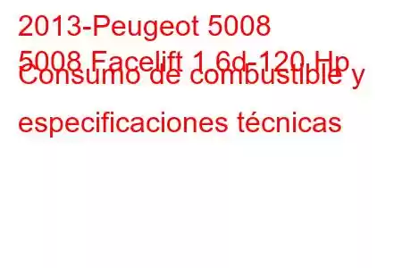 2013-Peugeot 5008
5008 Facelift 1.6d-120 Hp Consumo de combustible y especificaciones técnicas