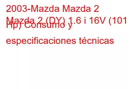 2003-Mazda Mazda 2
Mazda 2 (DY) 1.6 i 16V (101 Hp) Consumo y especificaciones técnicas