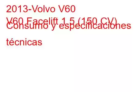 2013-Volvo V60
V60 Facelift 1.5 (150 CV) Consumo y especificaciones técnicas