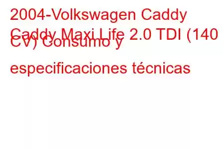 2004-Volkswagen Caddy
Caddy Maxi Life 2.0 TDI (140 CV) Consumo y especificaciones técnicas