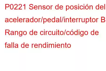 P0221 Sensor de posición del acelerador/pedal/interruptor B Rango de circuito/código de falla de rendimiento