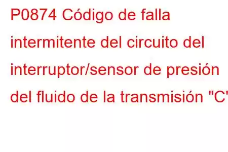 P0874 Código de falla intermitente del circuito del interruptor/sensor de presión del fluido de la transmisión 