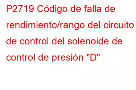 P2719 Código de falla de rendimiento/rango del circuito de control del solenoide de control de presión 