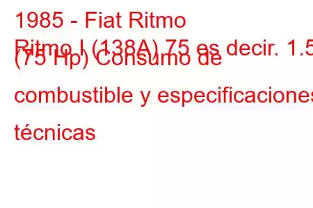 1985 - Fiat Ritmo
Ritmo I (138A) 75 es decir. 1.5 (75 Hp) Consumo de combustible y especificaciones técnicas