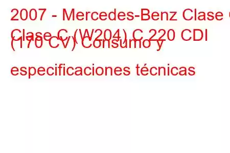 2007 - Mercedes-Benz Clase C
Clase C (W204) C 220 CDI (170 CV) Consumo y especificaciones técnicas