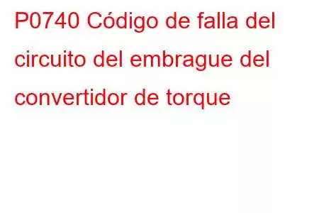 P0740 Código de falla del circuito del embrague del convertidor de torque