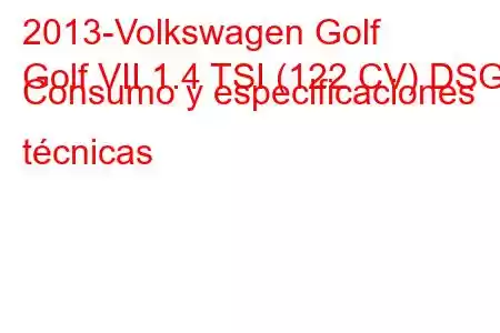 2013-Volkswagen Golf
Golf VII 1.4 TSI (122 CV) DSG Consumo y especificaciones técnicas