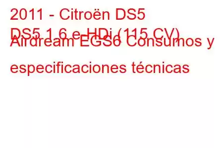 2011 - Citroën DS5
DS5 1.6 e-HDi (115 CV) Airdream EGS6 Consumos y especificaciones técnicas