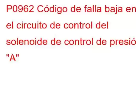 P0962 Código de falla baja en el circuito de control del solenoide de control de presión 