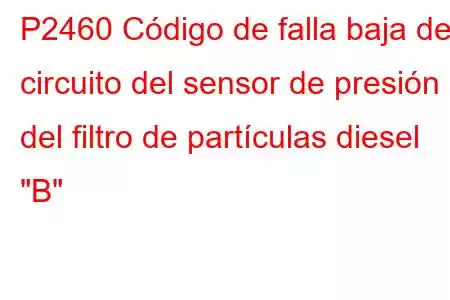 P2460 Código de falla baja del circuito del sensor de presión del filtro de partículas diesel 