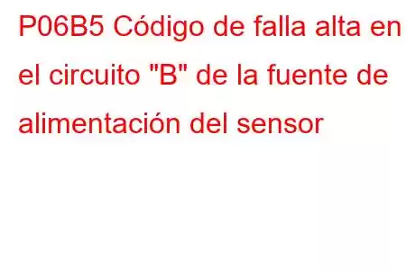 P06B5 Código de falla alta en el circuito 