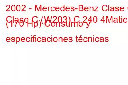 2002 - Mercedes-Benz Clase C
Clase C (W203) C 240 4Matic (170 Hp) Consumo y especificaciones técnicas