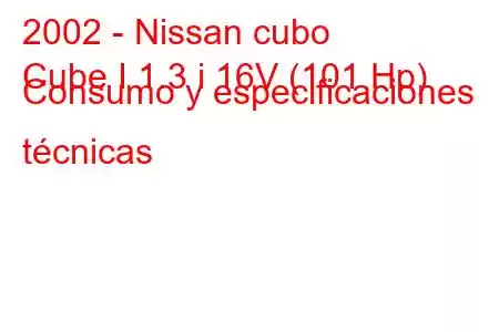 2002 - Nissan cubo
Cube I 1.3 i 16V (101 Hp) Consumo y especificaciones técnicas