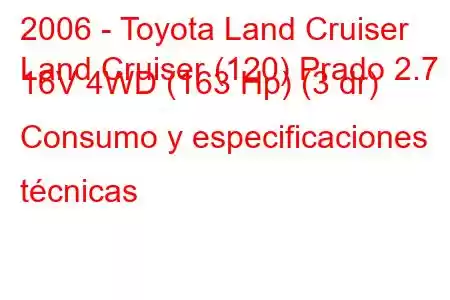 2006 - Toyota Land Cruiser
Land Cruiser (120) Prado 2.7 i 16V 4WD (163 Hp) (3 dr) Consumo y especificaciones técnicas