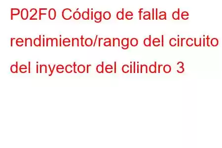 P02F0 Código de falla de rendimiento/rango del circuito del inyector del cilindro 3