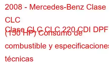 2008 - Mercedes-Benz Clase CLC
Clase CLC CLC 220 CDI DPF (150 HP) Consumo de combustible y especificaciones técnicas