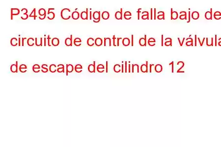 P3495 Código de falla bajo del circuito de control de la válvula de escape del cilindro 12