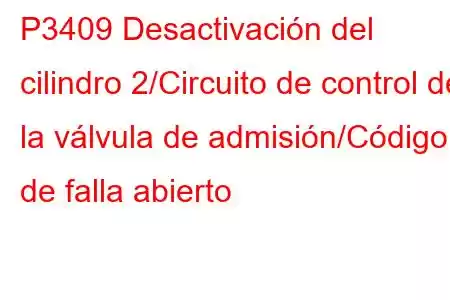 P3409 Desactivación del cilindro 2/Circuito de control de la válvula de admisión/Código de falla abierto