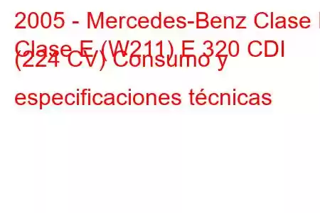 2005 - Mercedes-Benz Clase E
Clase E (W211) E 320 CDI (224 CV) Consumo y especificaciones técnicas