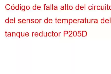 Código de falla alto del circuito del sensor de temperatura del tanque reductor P205D