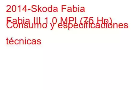 2014-Skoda Fabia
Fabia III 1.0 MPI (75 Hp) Consumo y especificaciones técnicas