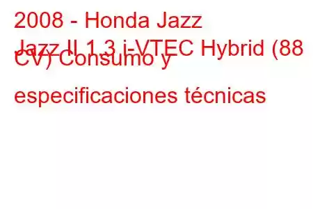 2008 - Honda Jazz
Jazz II 1.3 i-VTEC Hybrid (88 CV) Consumo y especificaciones técnicas