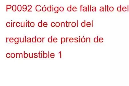 P0092 Código de falla alto del circuito de control del regulador de presión de combustible 1