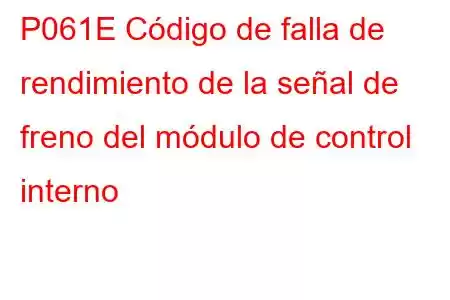 P061E Código de falla de rendimiento de la señal de freno del módulo de control interno