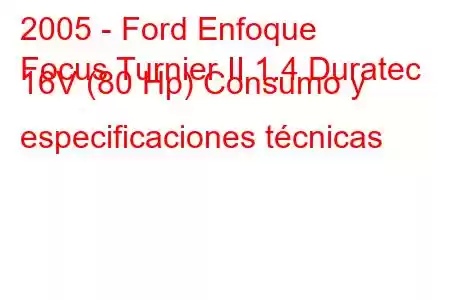 2005 - Ford Enfoque
Focus Turnier II 1.4 Duratec 16V (80 Hp) Consumo y especificaciones técnicas