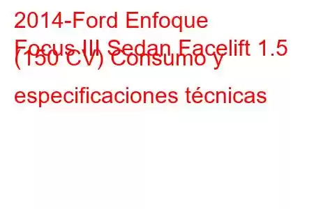 2014-Ford Enfoque
Focus III Sedan Facelift 1.5 (150 CV) Consumo y especificaciones técnicas