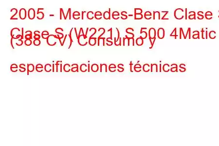 2005 - Mercedes-Benz Clase S
Clase S (W221) S 500 4Matic (388 CV) Consumo y especificaciones técnicas