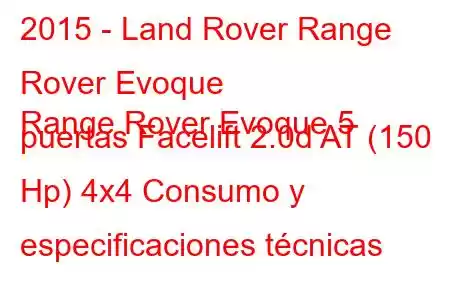 2015 - Land Rover Range Rover Evoque
Range Rover Evoque 5 puertas Facelift 2.0d AT (150 Hp) 4x4 Consumo y especificaciones técnicas