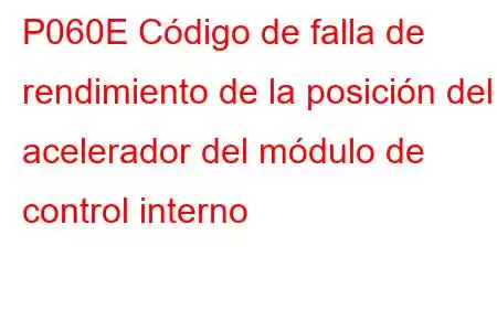 P060E Código de falla de rendimiento de la posición del acelerador del módulo de control interno