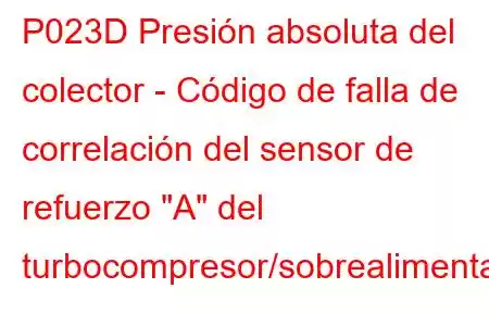 P023D Presión absoluta del colector - Código de falla de correlación del sensor de refuerzo 