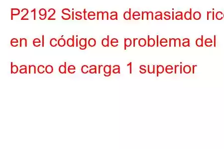 P2192 Sistema demasiado rico en el código de problema del banco de carga 1 superior