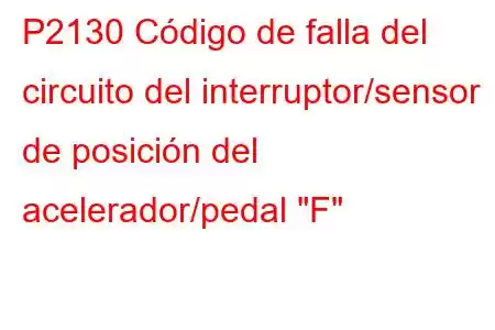 P2130 Código de falla del circuito del interruptor/sensor de posición del acelerador/pedal 